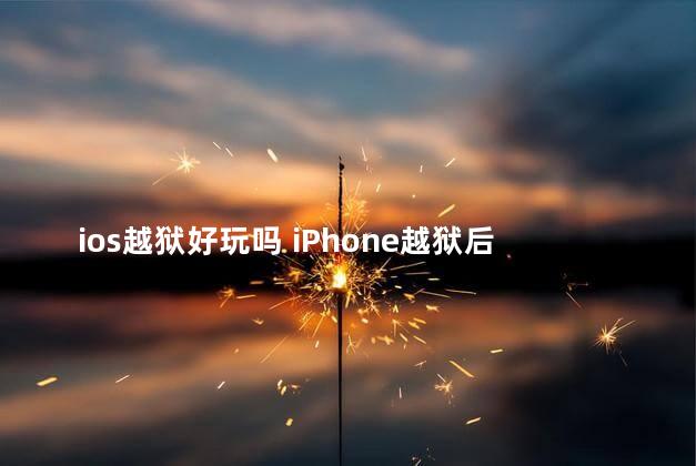 ios越狱好玩吗 iPhone越狱后有什么好玩的游戏